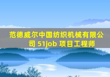 范德威尔中国纺织机械有限公司 51job 项目工程师